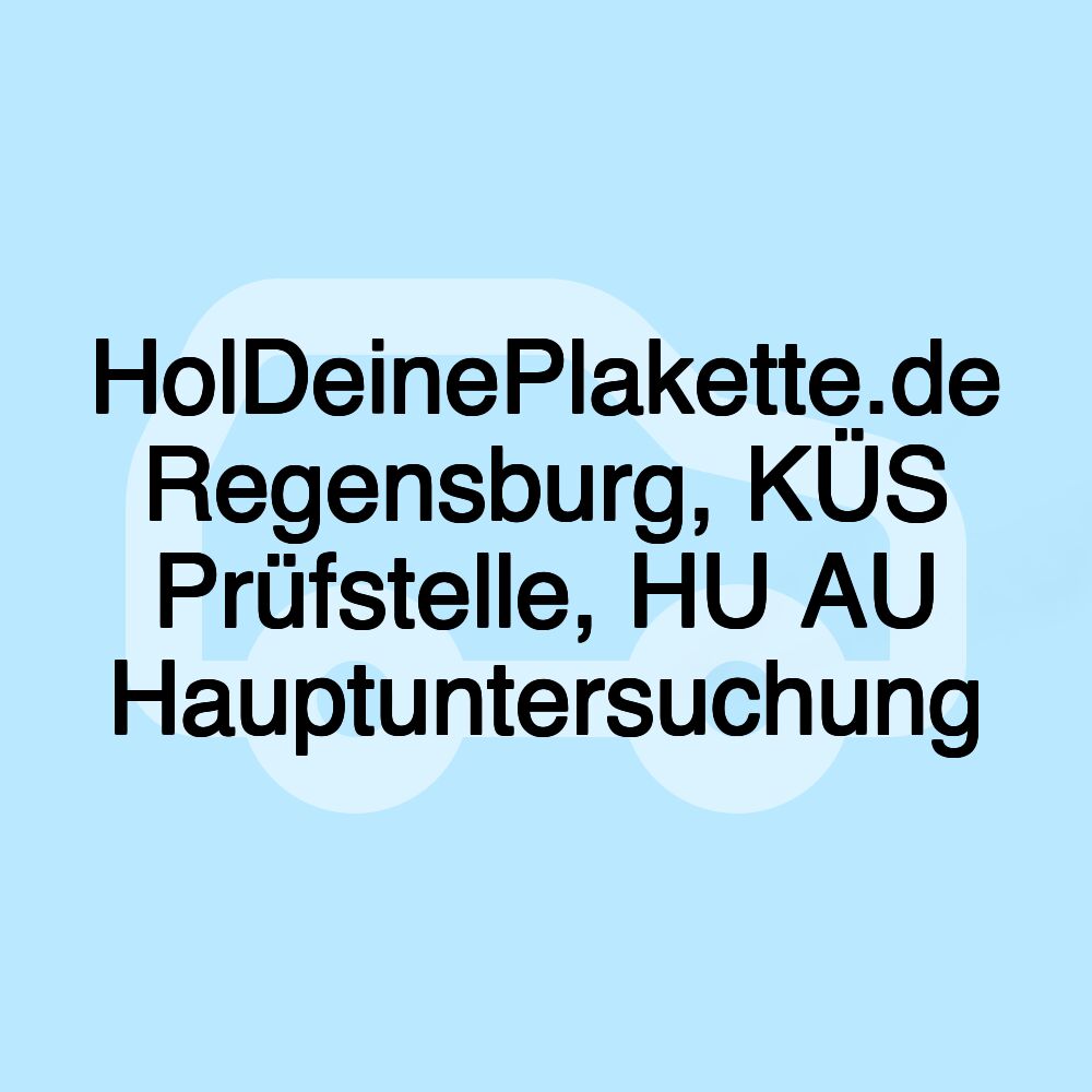 HolDeinePlakette.de Regensburg, KÜS Prüfstelle, HU AU Hauptuntersuchung