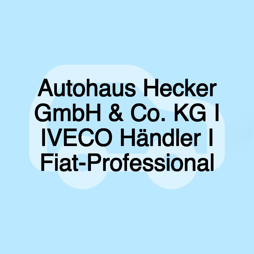 Autohaus Hecker GmbH & Co. KG I IVECO Händler I Fiat-Professional