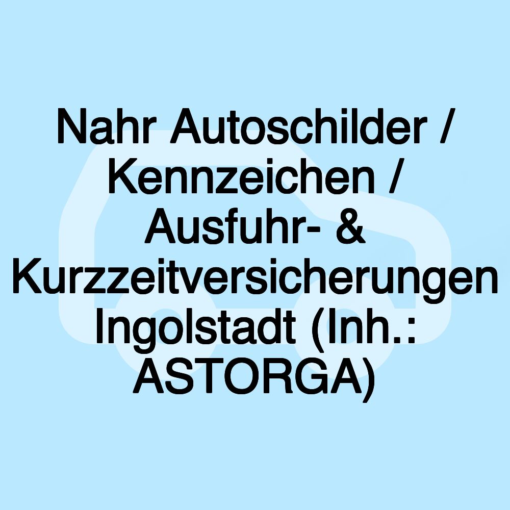 Nahr Autoschilder / Kennzeichen / Ausfuhr- & Kurzzeitversicherungen Ingolstadt (Inh.: ASTORGA)