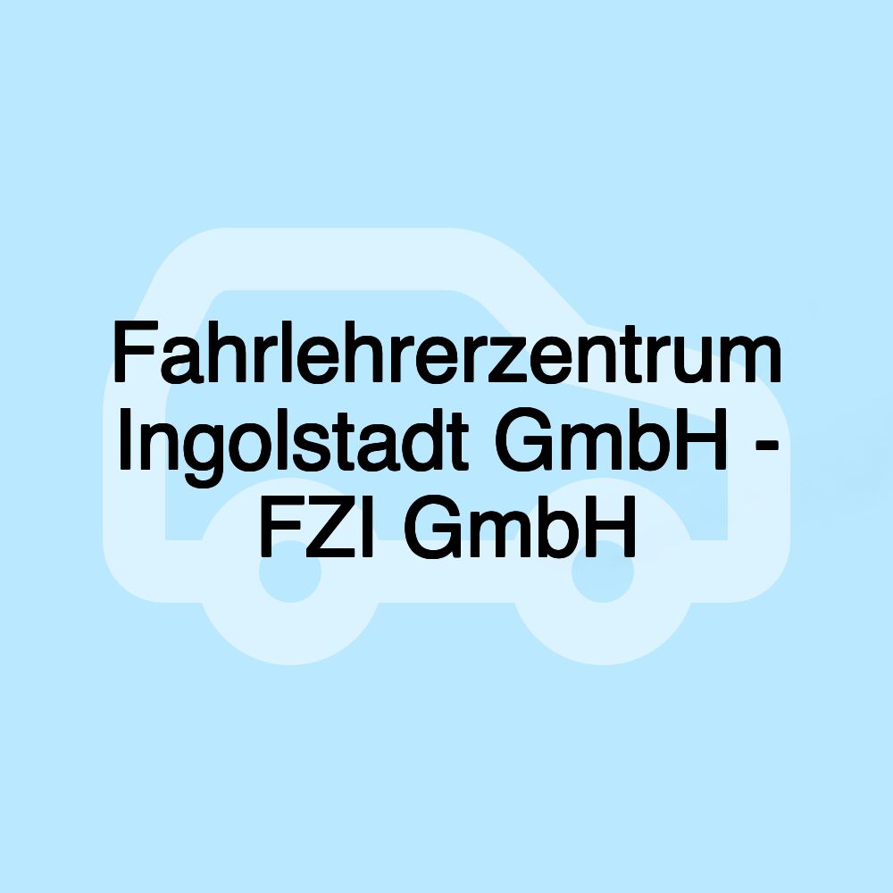 Fahrlehrerzentrum Ingolstadt GmbH - FZI GmbH