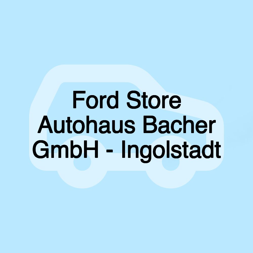 Ford Store Autohaus Bacher GmbH - Ingolstadt