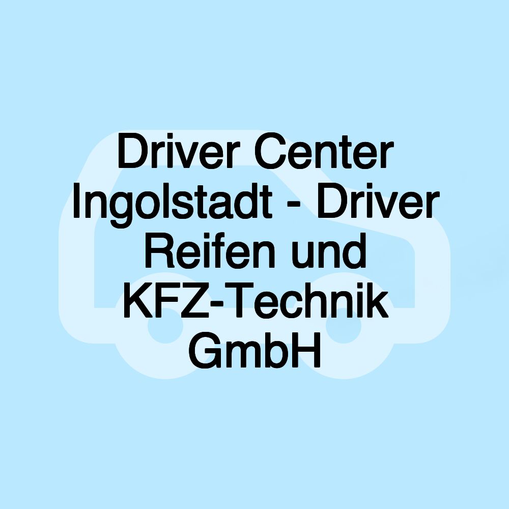 Driver Center Ingolstadt - Driver Reifen und KFZ-Technik GmbH