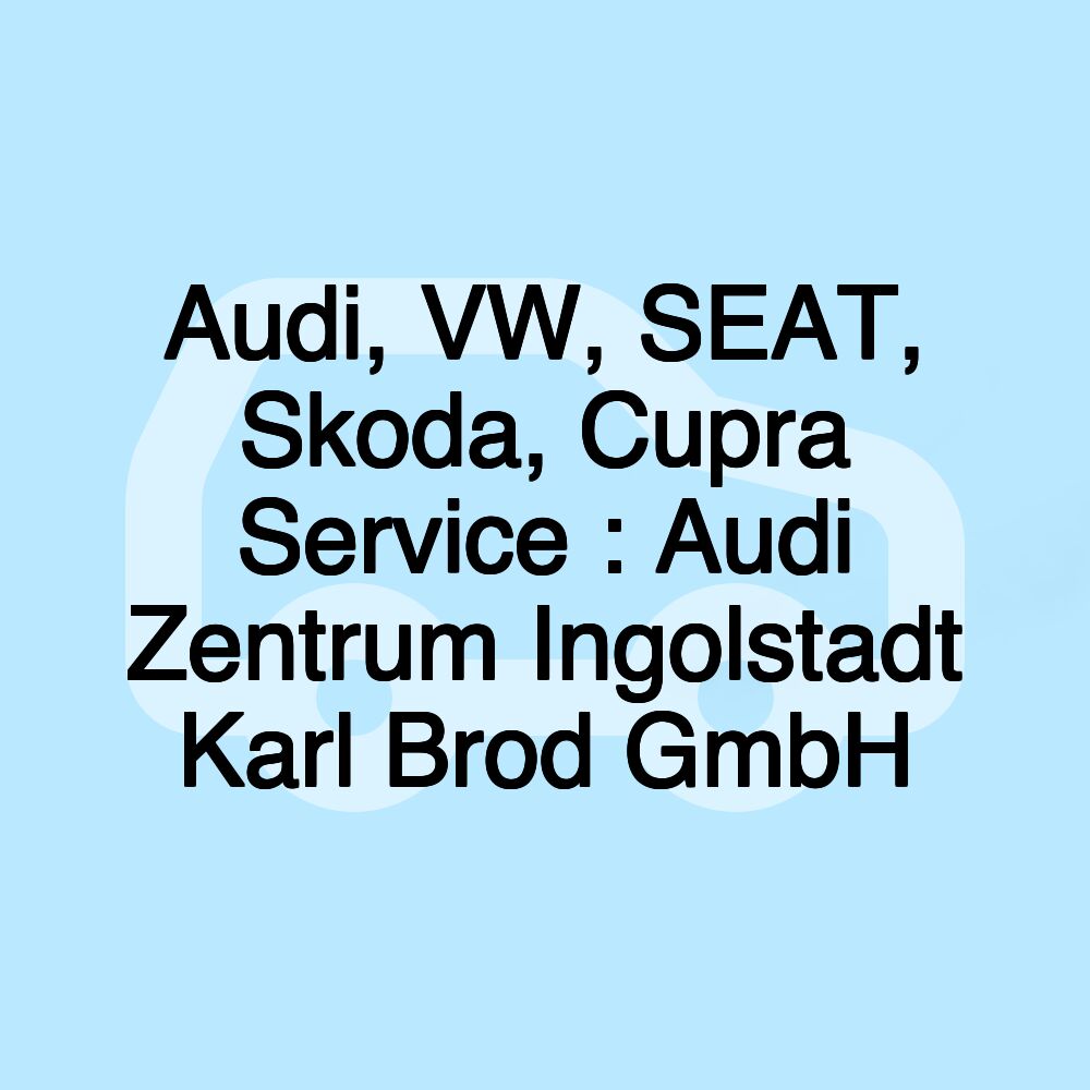 Audi, VW, SEAT, Skoda, Cupra Service : Audi Zentrum Ingolstadt Karl Brod GmbH