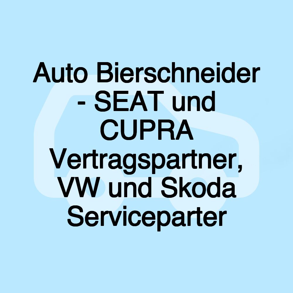 Auto Bierschneider - SEAT und CUPRA Vertragspartner, VW und Skoda Serviceparter