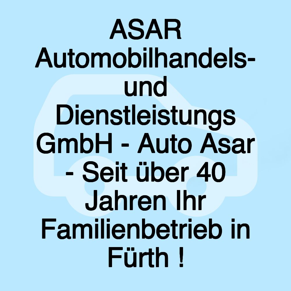 ASAR Automobilhandels- und Dienstleistungs GmbH - Auto Asar - Seit über 40 Jahren Ihr Familienbetrieb in Fürth !