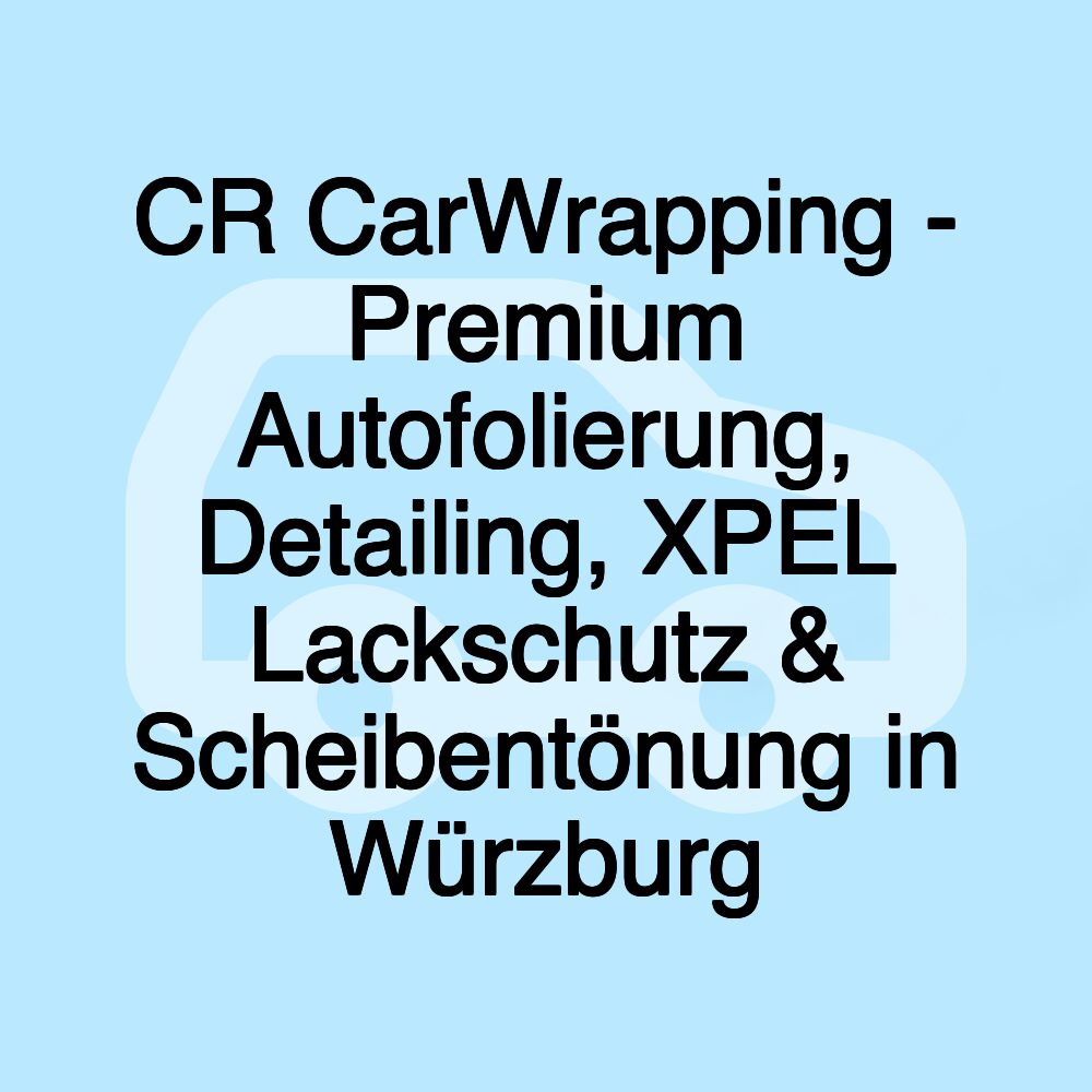 CR CarWrapping - Premium Autofolierung, Detailing, XPEL Lackschutz & Scheibentönung in Würzburg