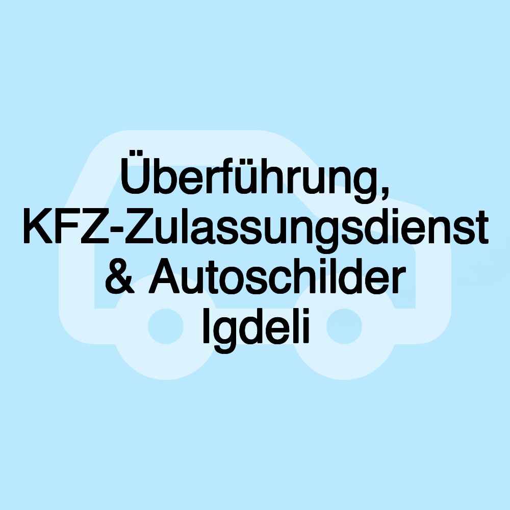 Überführung, KFZ-Zulassungsdienst & Autoschilder Igdeli