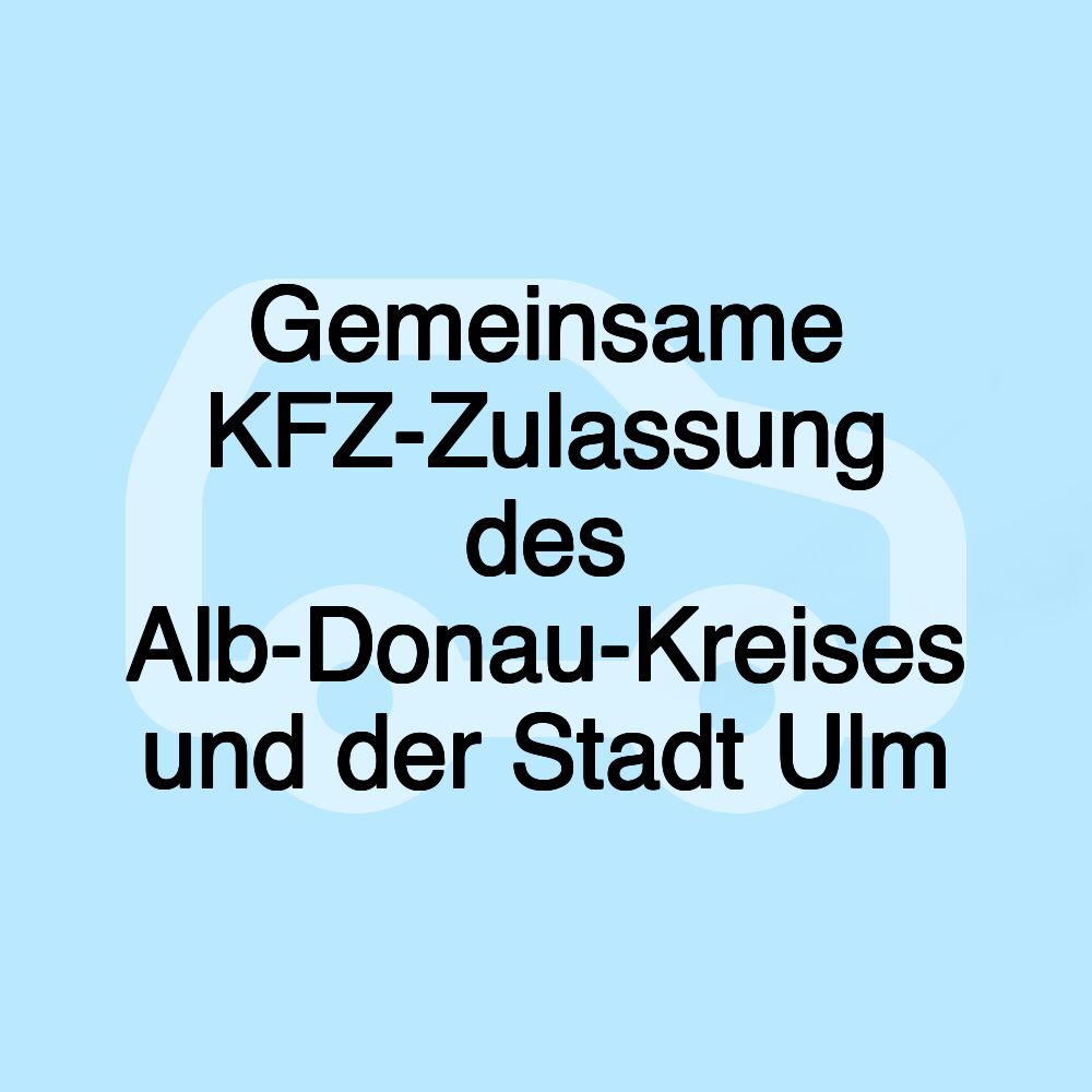 Gemeinsame KFZ-Zulassung des Alb-Donau-Kreises und der Stadt Ulm