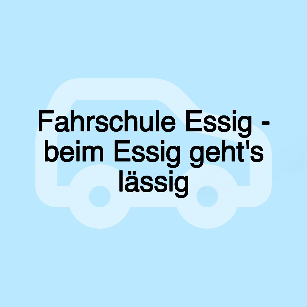 Fahrschule Essig - beim Essig geht's lässig