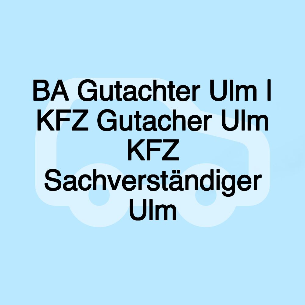 BA Gutachter Ulm | KFZ Gutacher Ulm KFZ Sachverständiger Ulm