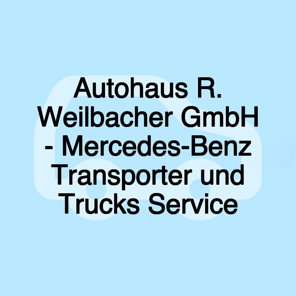 Autohaus R. Weilbacher GmbH - Mercedes-Benz Transporter und Trucks Service