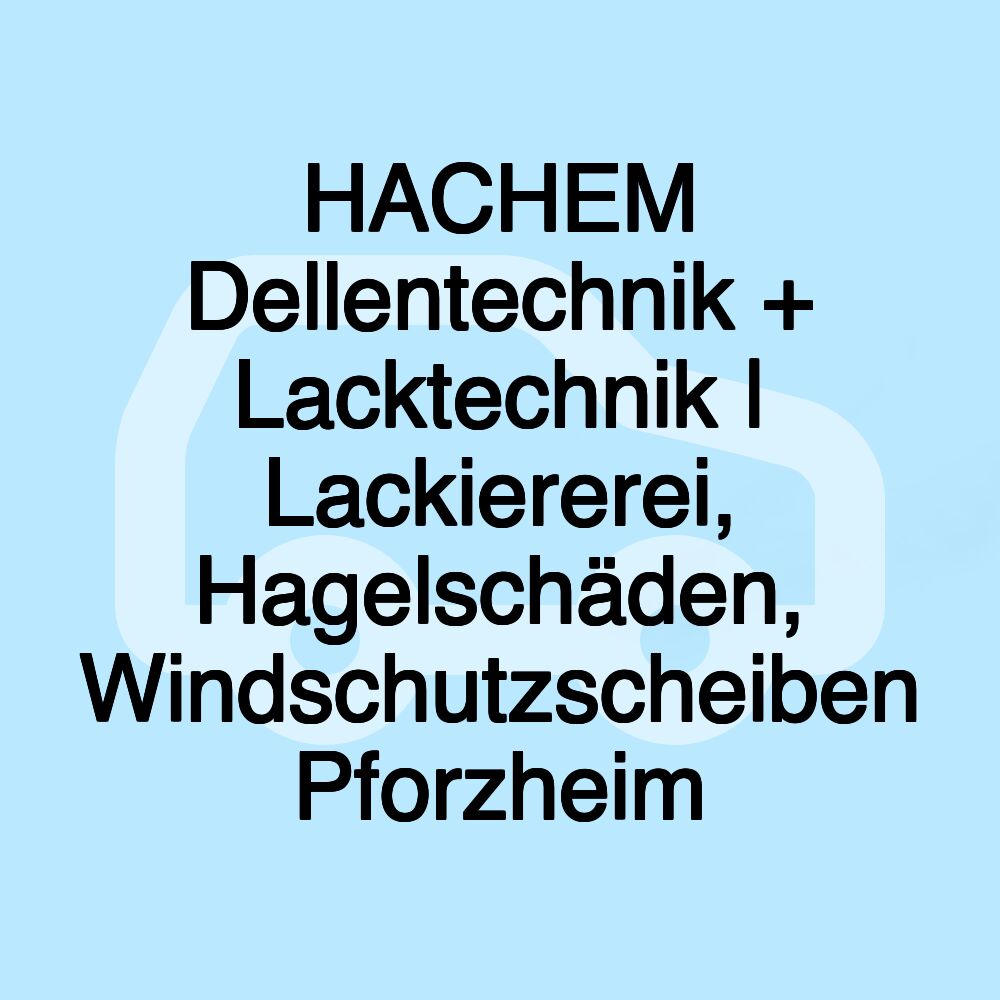 HACHEM Dellentechnik + Lacktechnik | Lackiererei, Hagelschäden, Windschutzscheiben Pforzheim