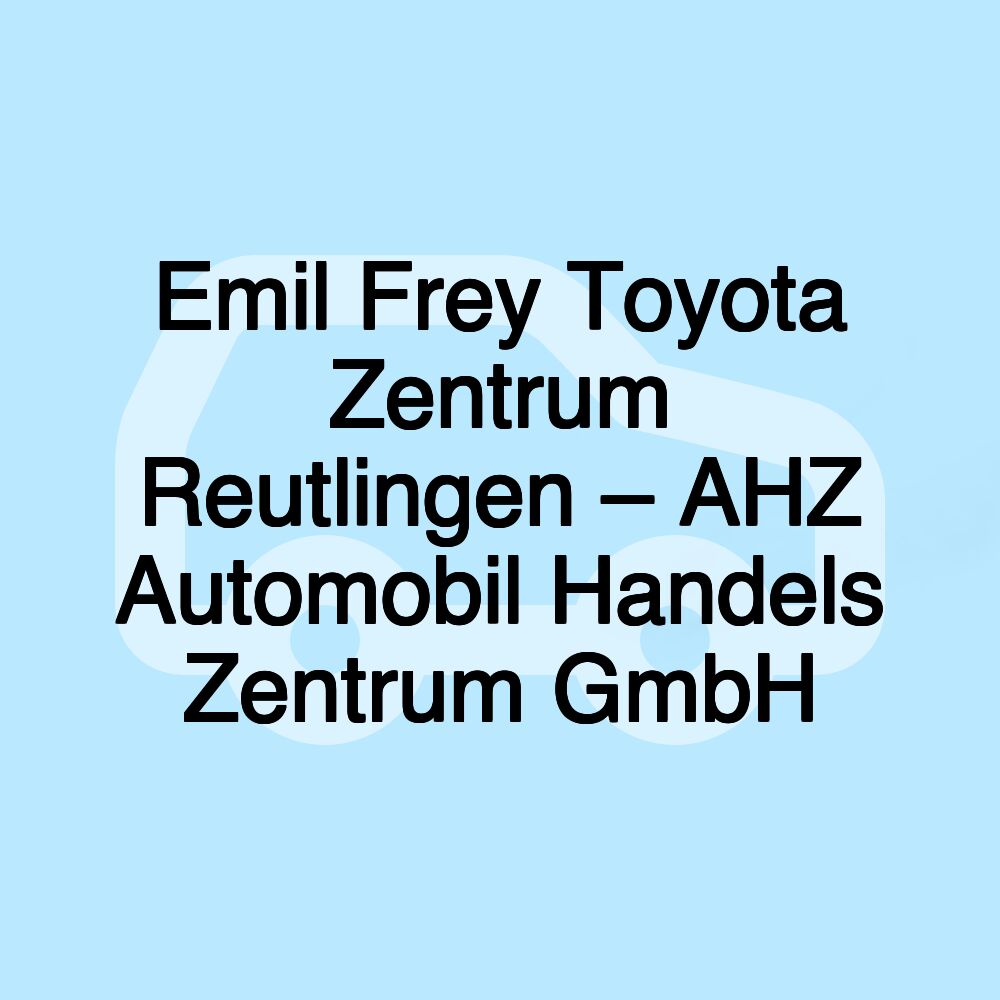 Emil Frey Toyota Zentrum Reutlingen – AHZ Automobil Handels Zentrum GmbH