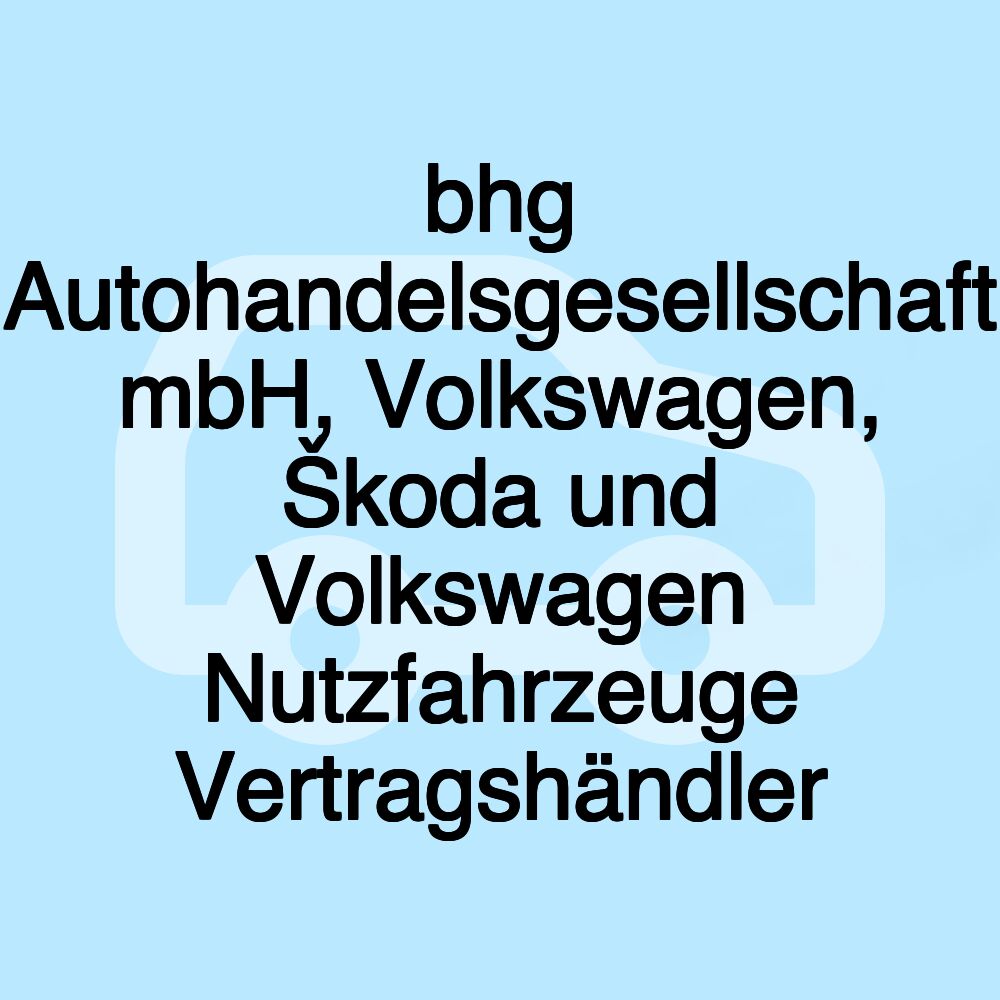 bhg Autohandelsgesellschaft mbH, Volkswagen, Škoda und Volkswagen Nutzfahrzeuge Vertragshändler