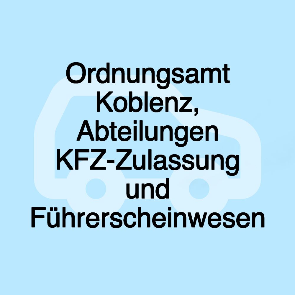 Ordnungsamt Koblenz, Abteilungen KFZ-Zulassung und Führerscheinwesen