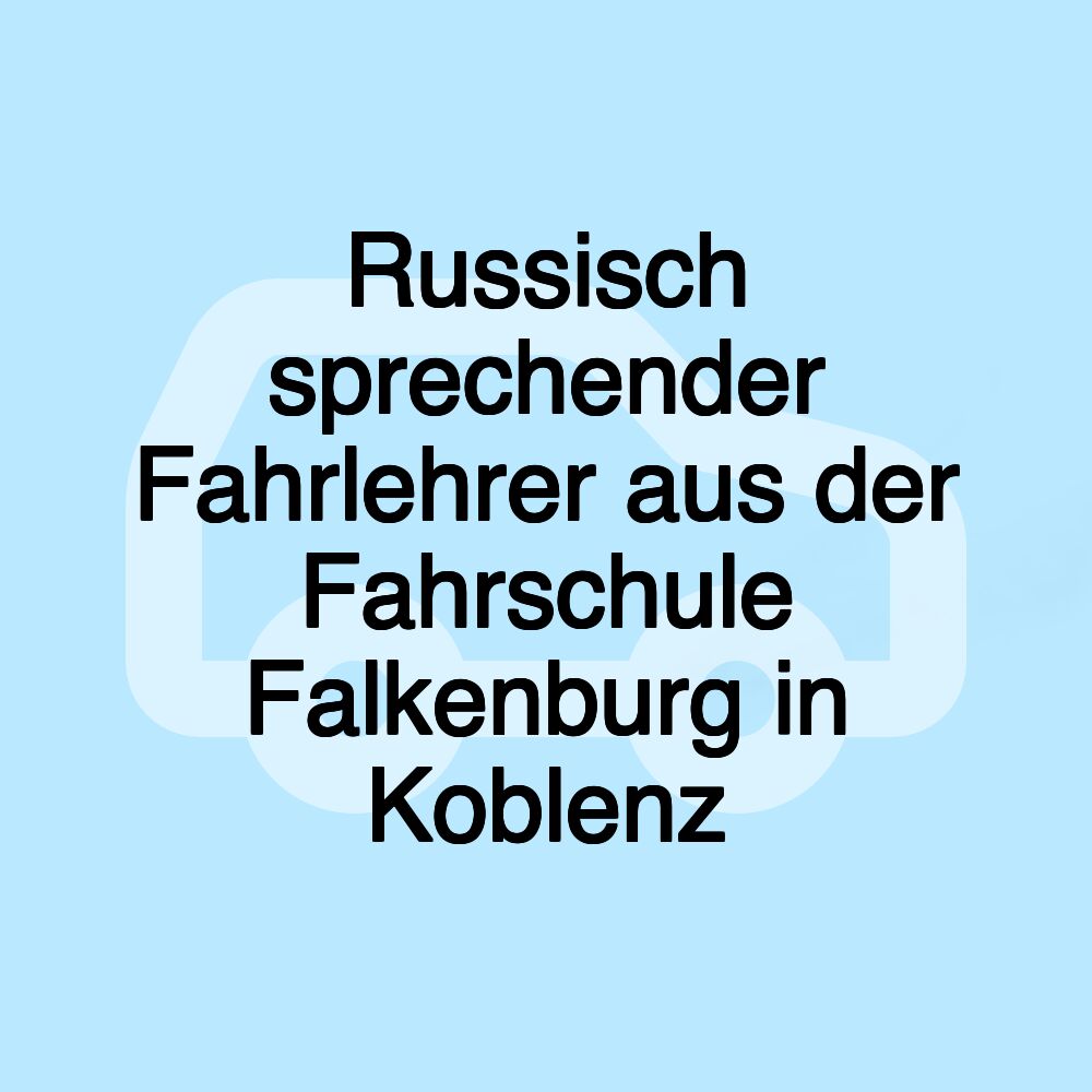 Russisch sprechender Fahrlehrer aus der Fahrschule Falkenburg in Koblenz