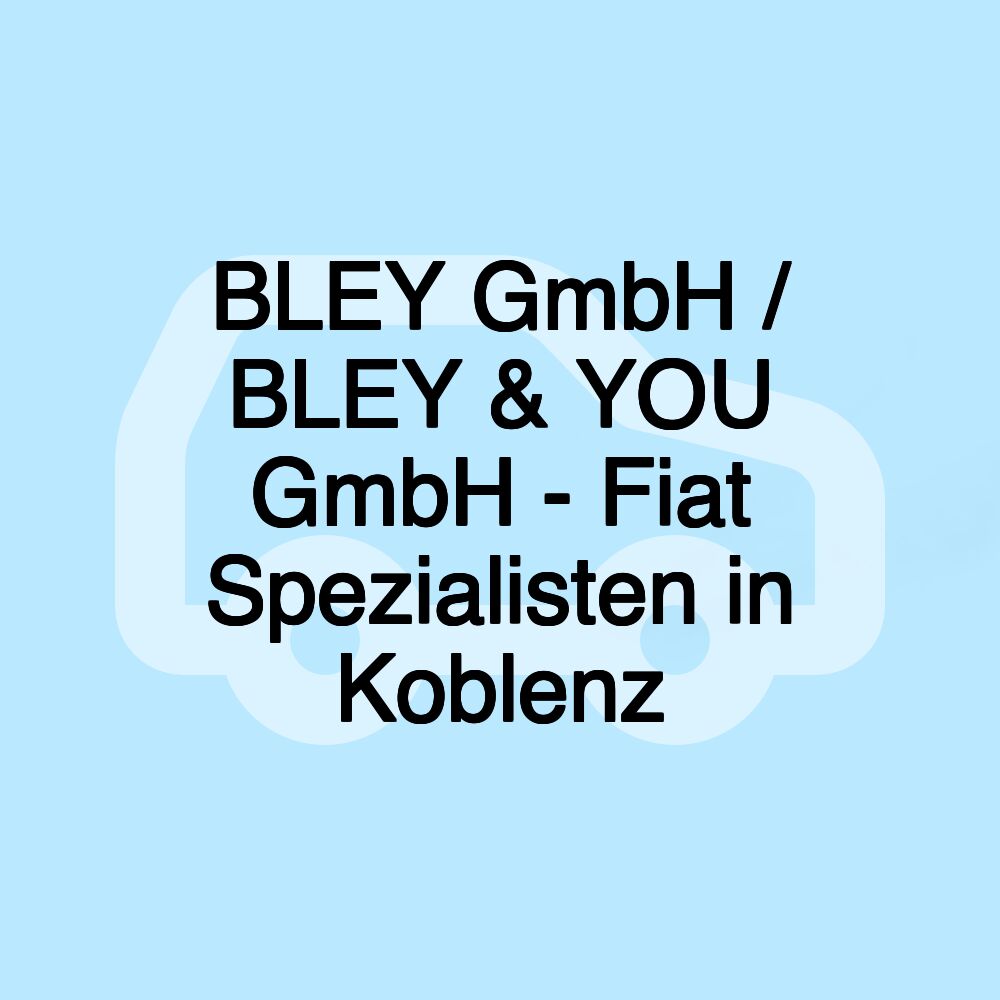 BLEY GmbH / BLEY & YOU GmbH - Fiat Spezialisten in Koblenz