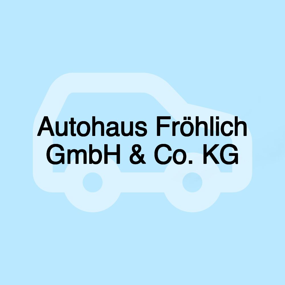 Autohaus Fröhlich GmbH & Co. KG