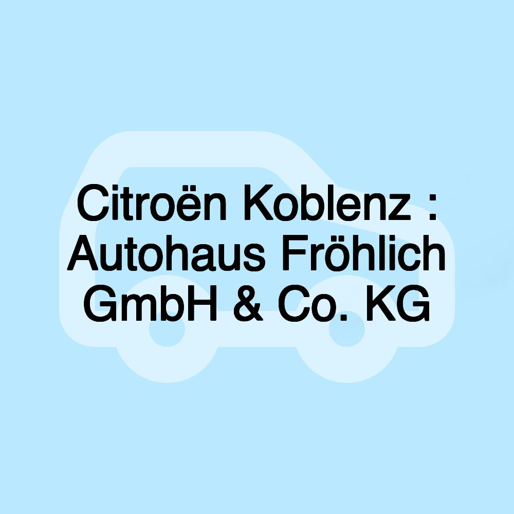 Citroën Koblenz : Autohaus Fröhlich GmbH & Co. KG