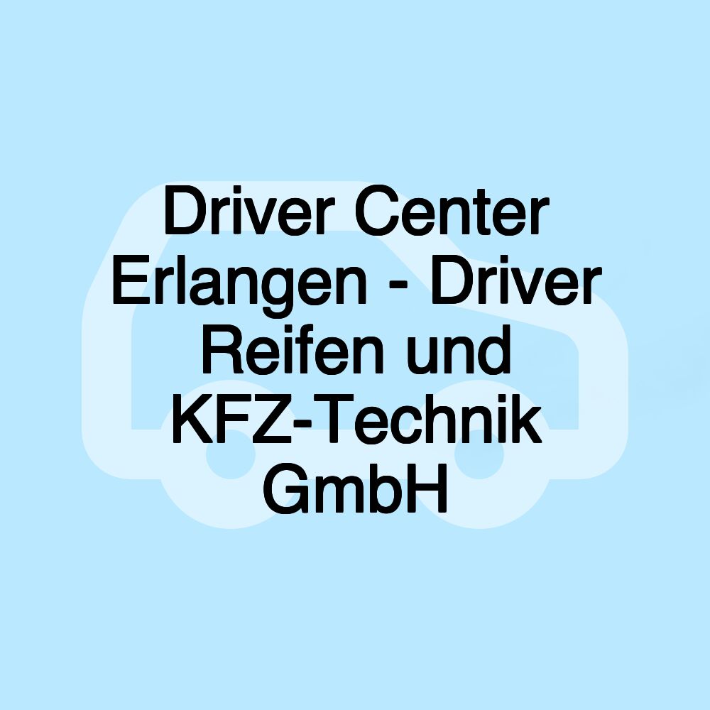 Driver Center Erlangen - Driver Reifen und KFZ-Technik GmbH