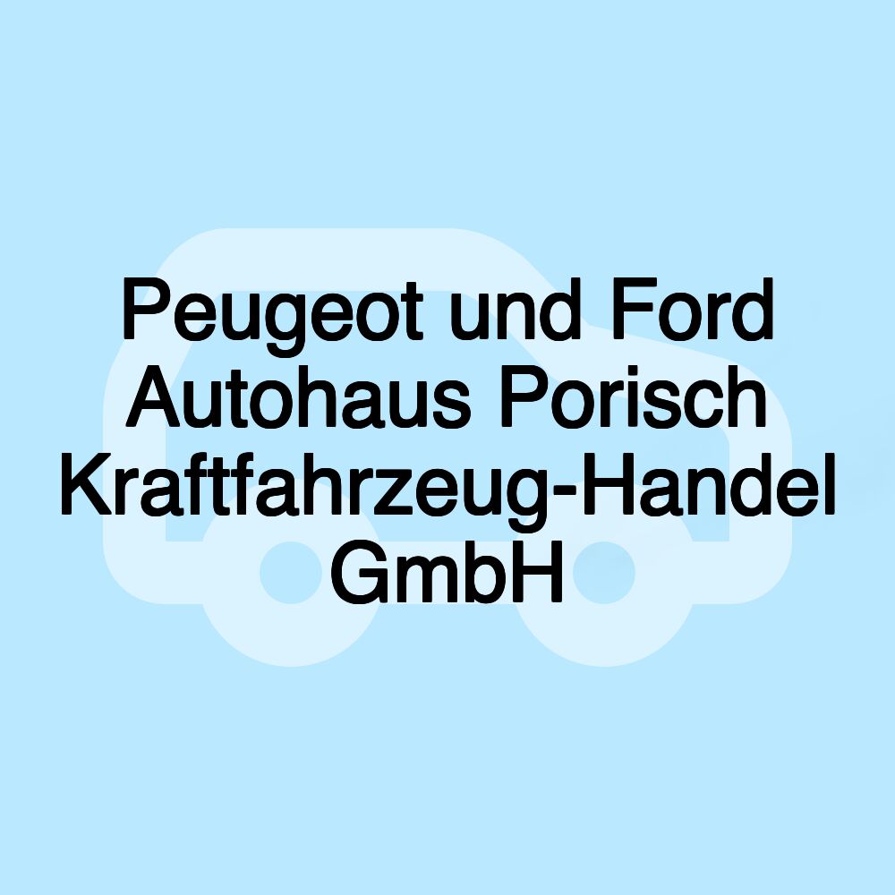 Peugeot und Ford Autohaus Porisch Kraftfahrzeug-Handel GmbH