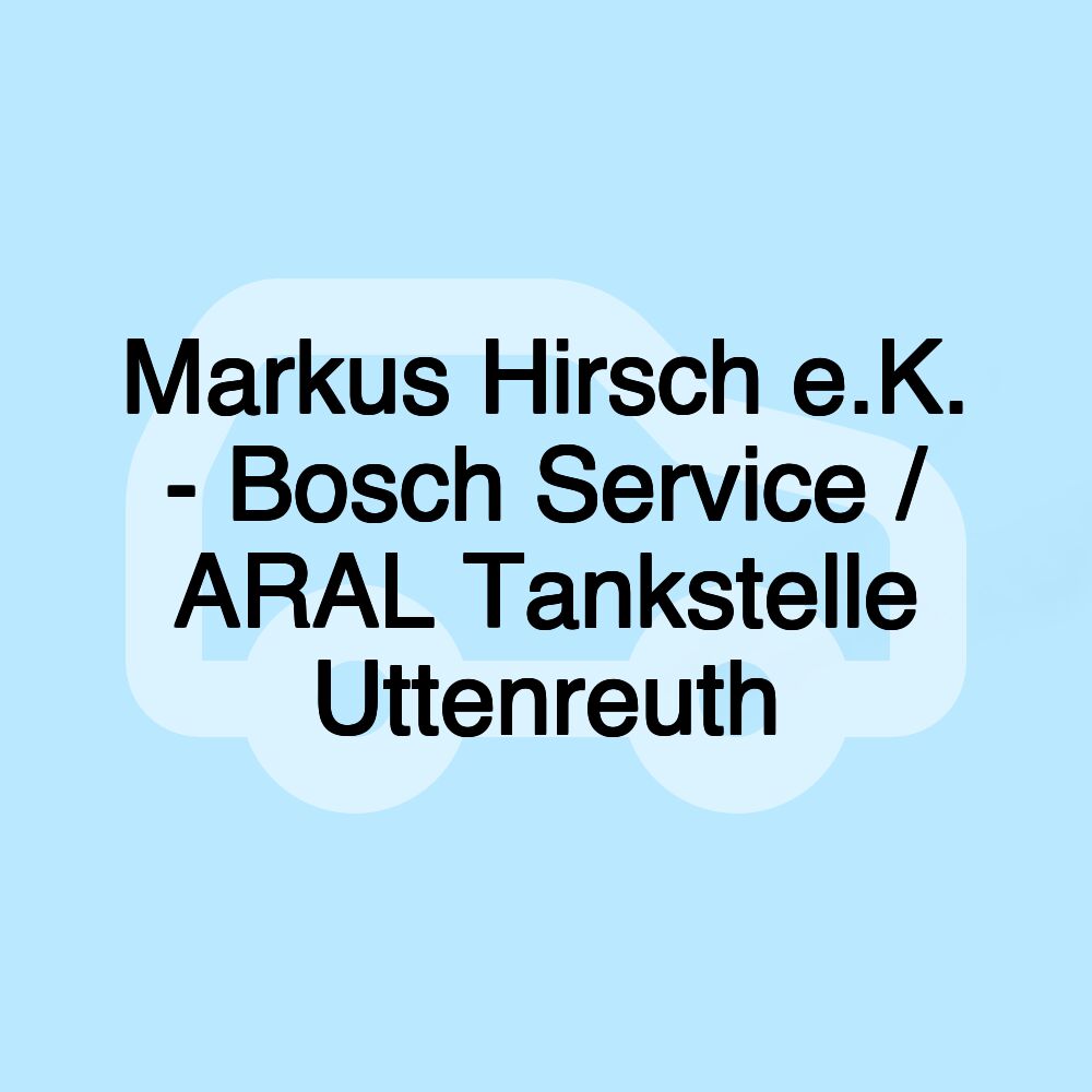 Markus Hirsch e.K. - Bosch Service / ARAL Tankstelle Uttenreuth