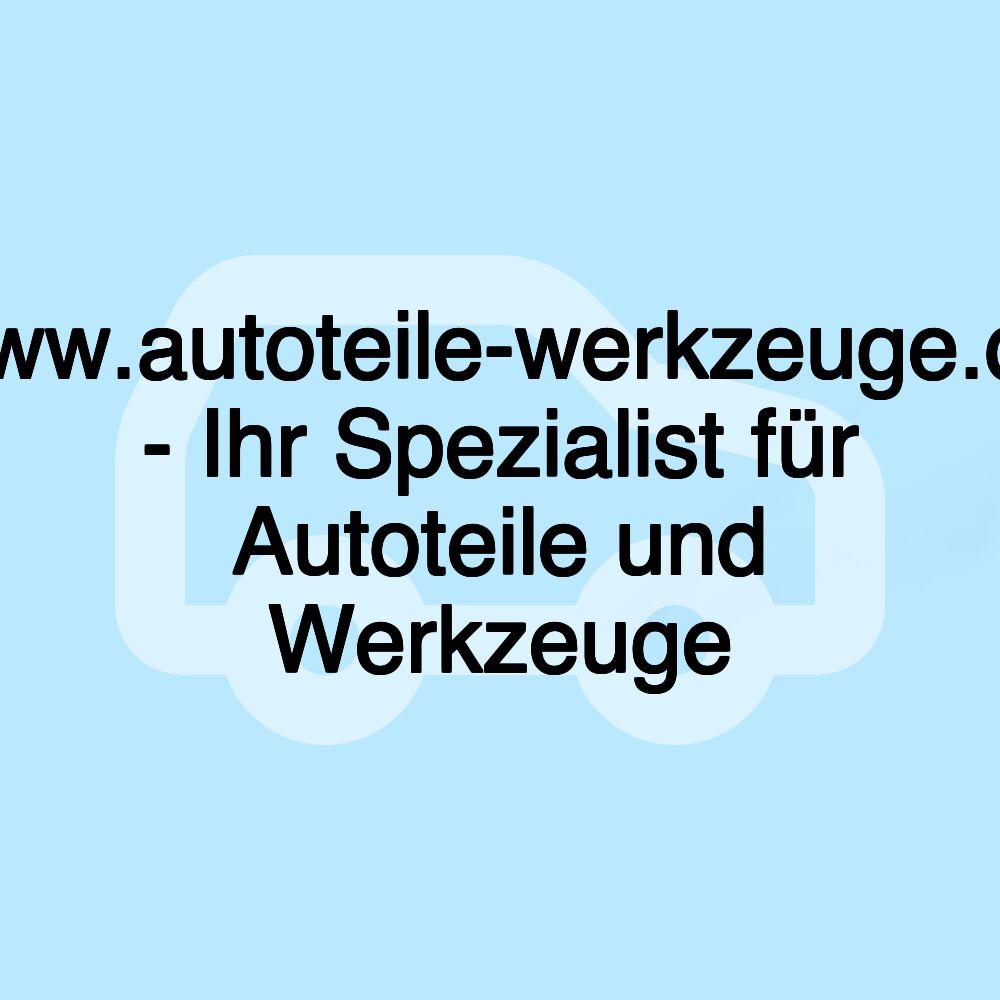 www.autoteile-werkzeuge.de - Ihr Spezialist für Autoteile und Werkzeuge