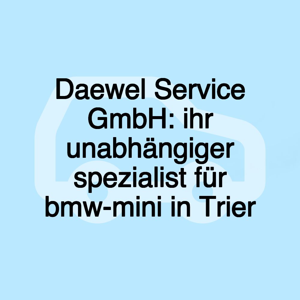 Daewel Service GmbH: ihr unabhängiger spezialist für bmw-mini in Trier