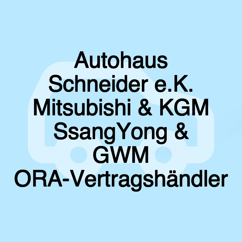 Autohaus Schneider e.K. Mitsubishi & KGM SsangYong & GWM ORA-Vertragshändler