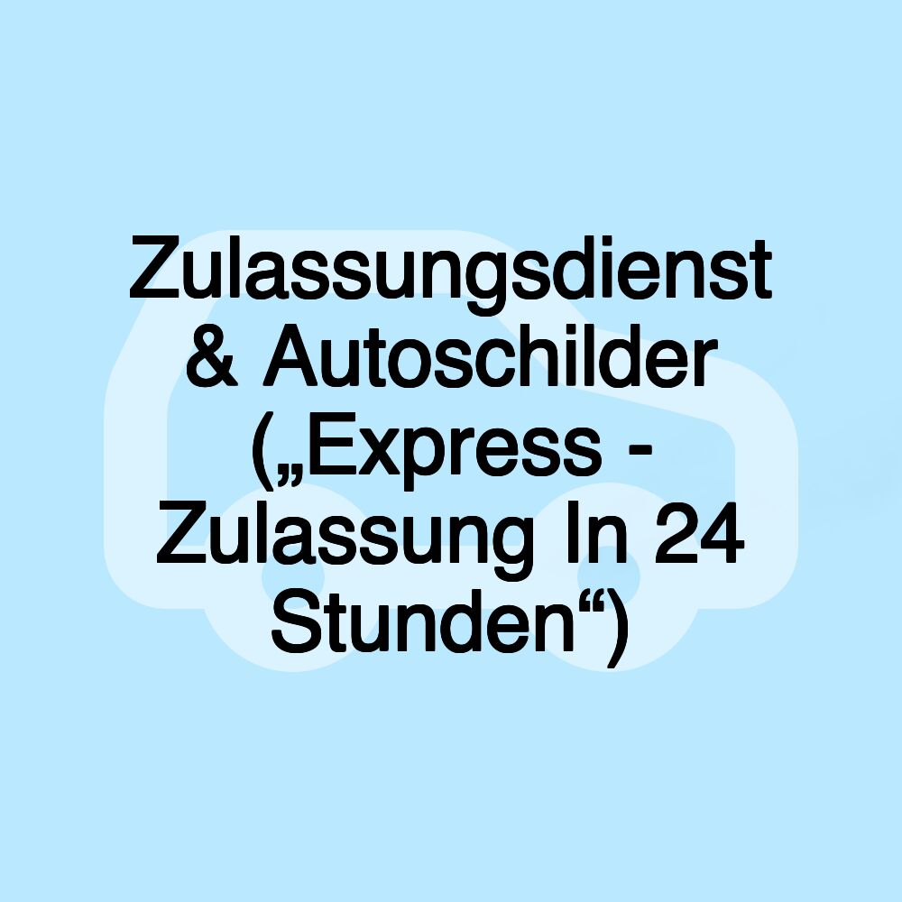 Zulassungsdienst & Autoschilder („Express - Zulassung In 24 Stunden“)