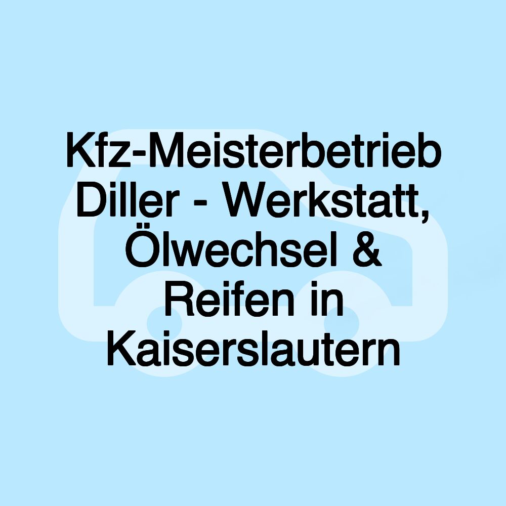 Kfz-Meisterbetrieb Diller - Werkstatt, Ölwechsel & Reifen in Kaiserslautern