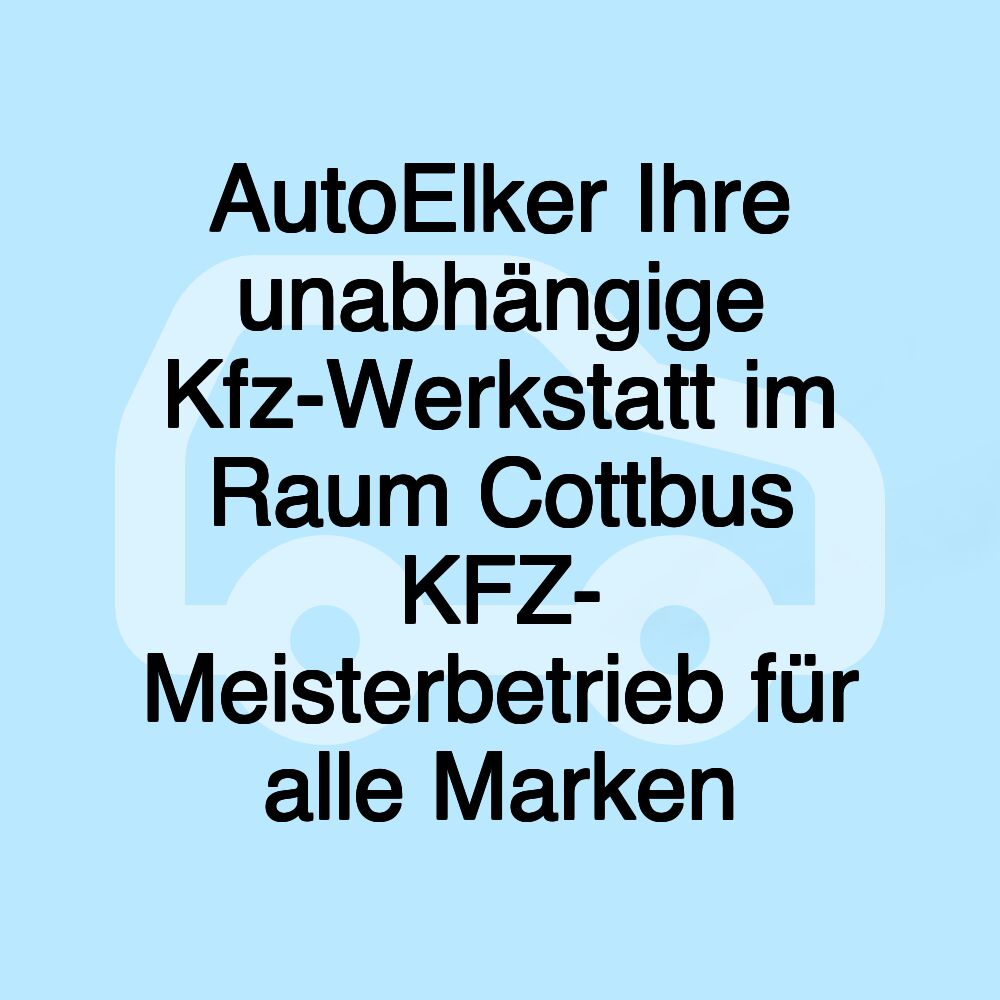 AutoElker Ihre unabhängige Kfz-Werkstatt im Raum Cottbus KFZ- Meisterbetrieb für alle Marken