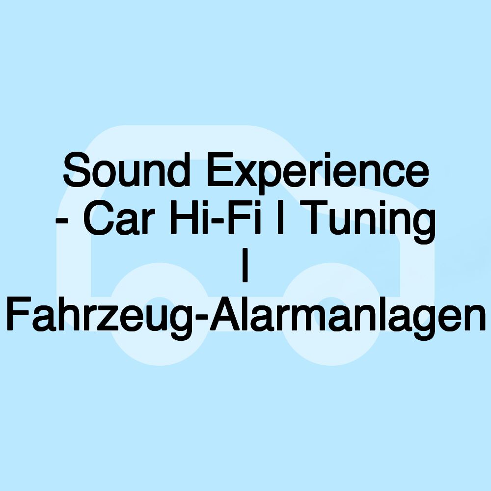 Sound Experience - Car Hi-Fi | Tuning | Fahrzeug-Alarmanlagen