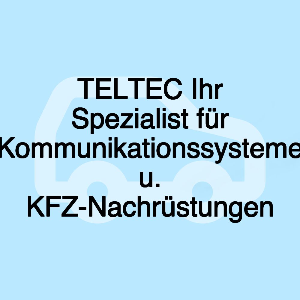 TELTEC Ihr Spezialist für Kommunikationssysteme u. KFZ-Nachrüstungen