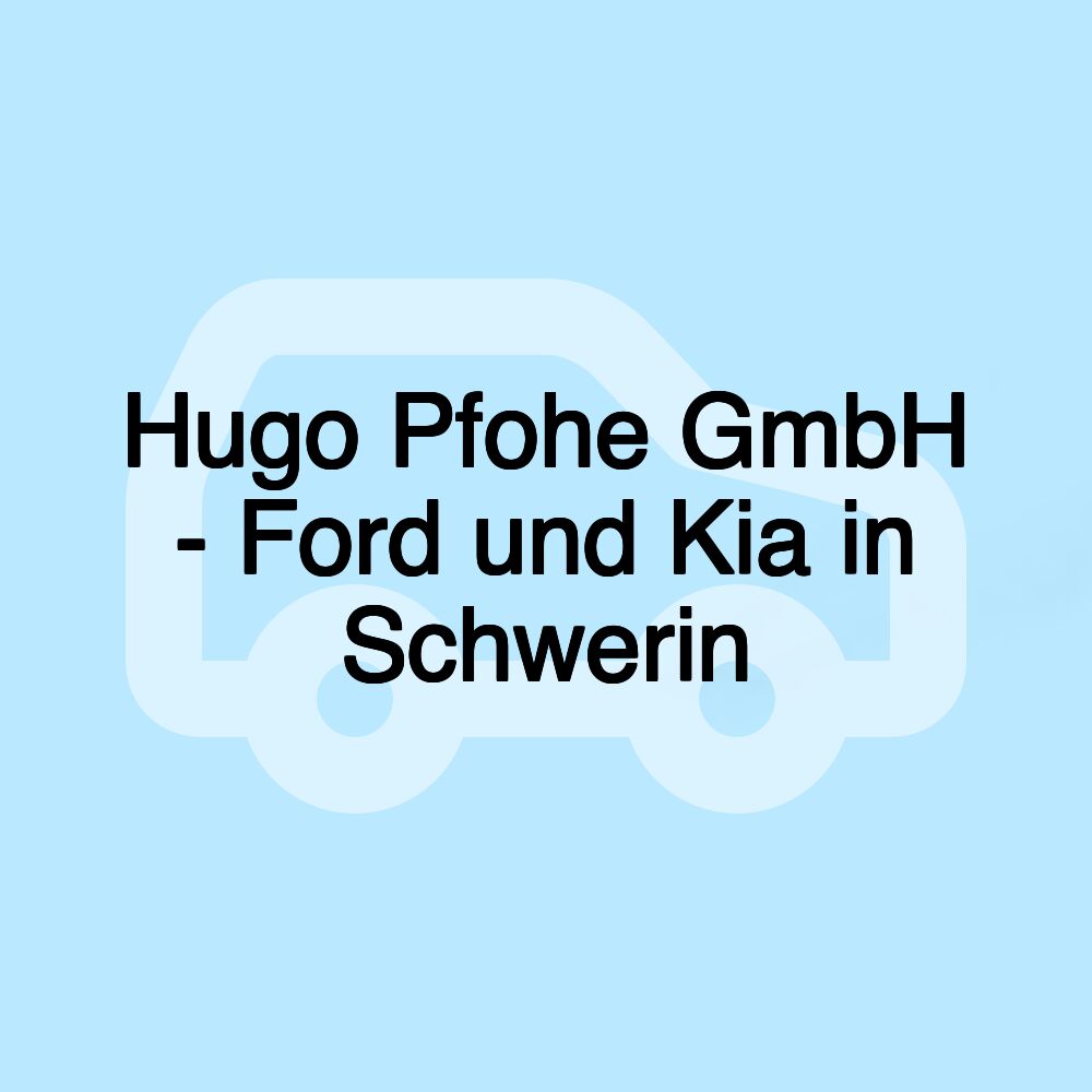 Hugo Pfohe GmbH - Ford und Kia in Schwerin