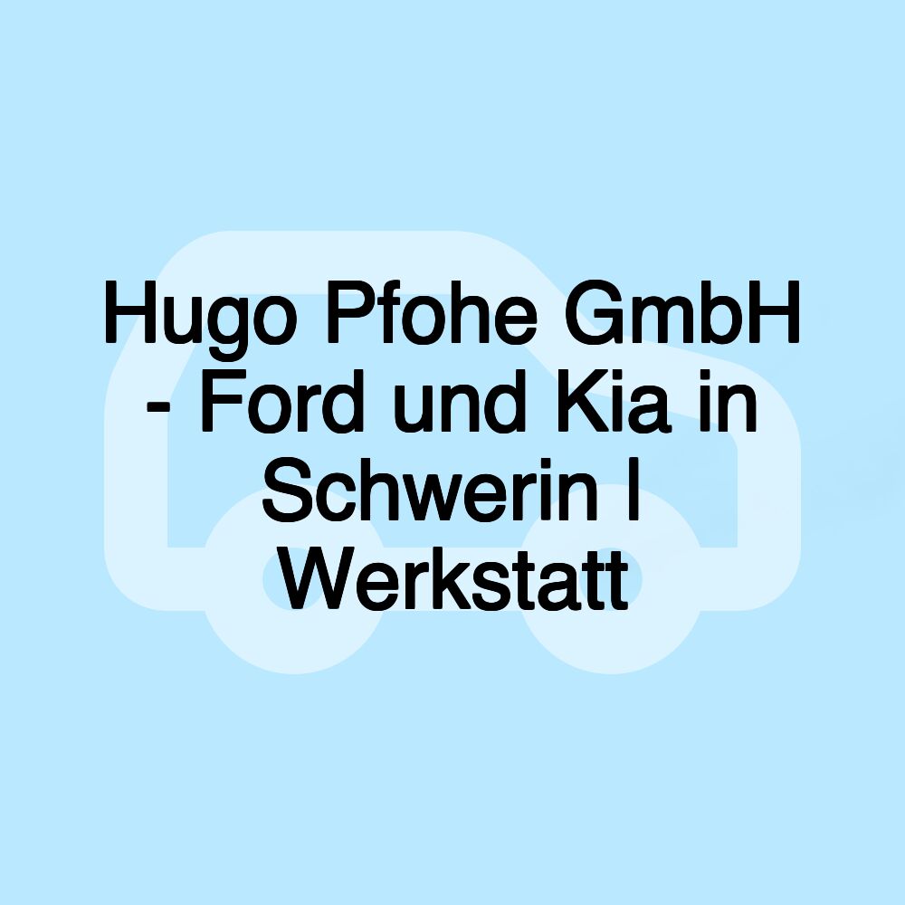 Hugo Pfohe GmbH - Ford und Kia in Schwerin | Werkstatt