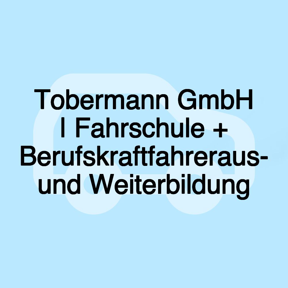 Tobermann GmbH | Fahrschule + Berufskraftfahreraus- und Weiterbildung