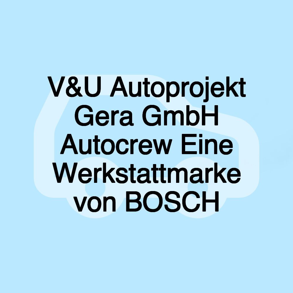 V&U Autoprojekt Gera GmbH Autocrew Eine Werkstattmarke von BOSCH