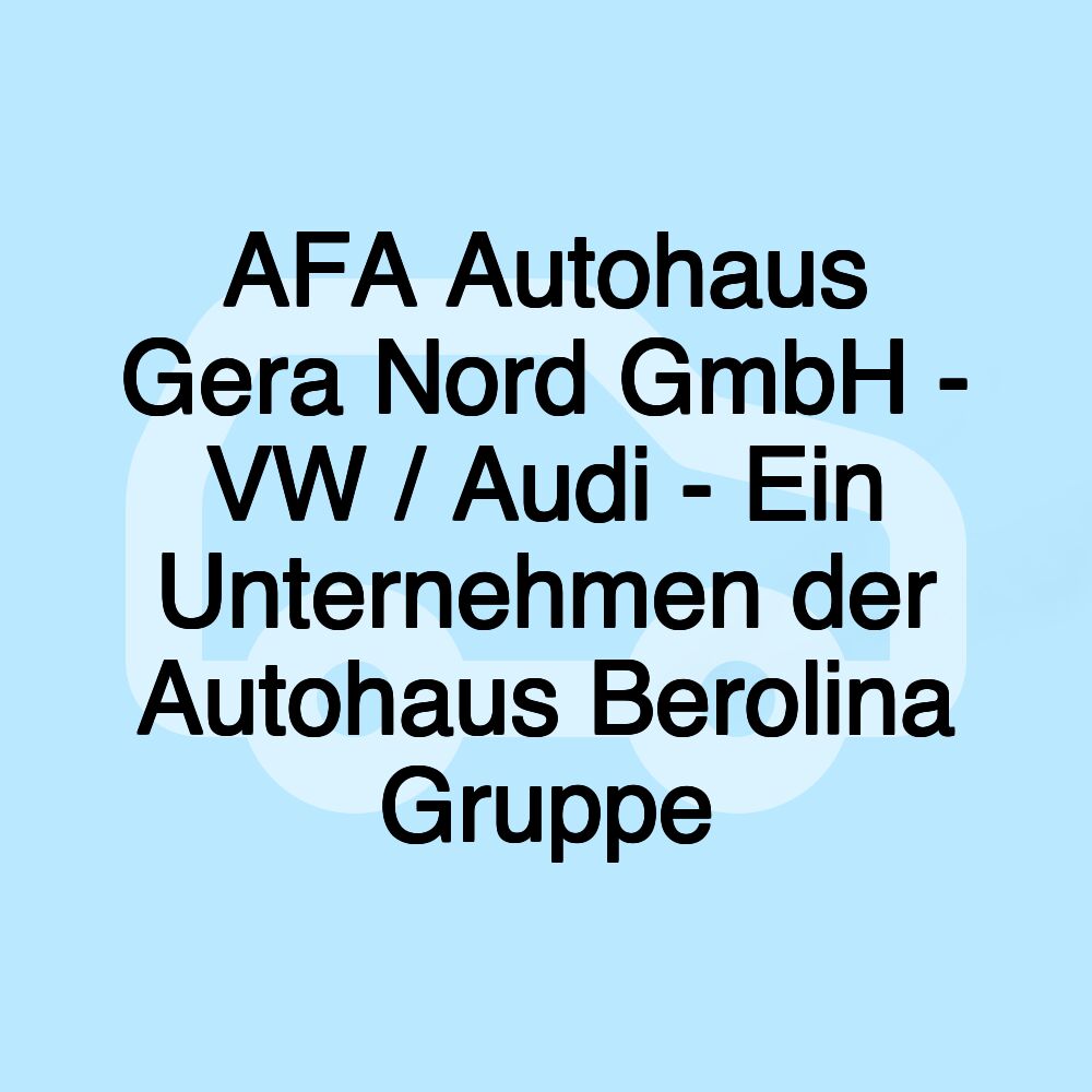 AFA Autohaus Gera Nord GmbH - VW / Audi - Ein Unternehmen der Autohaus Berolina Gruppe