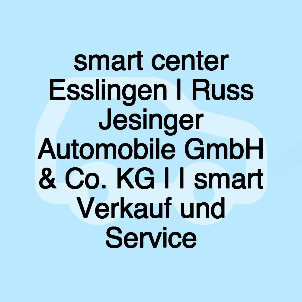 smart center Esslingen | Russ Jesinger Automobile GmbH & Co. KG | | smart Verkauf und Service