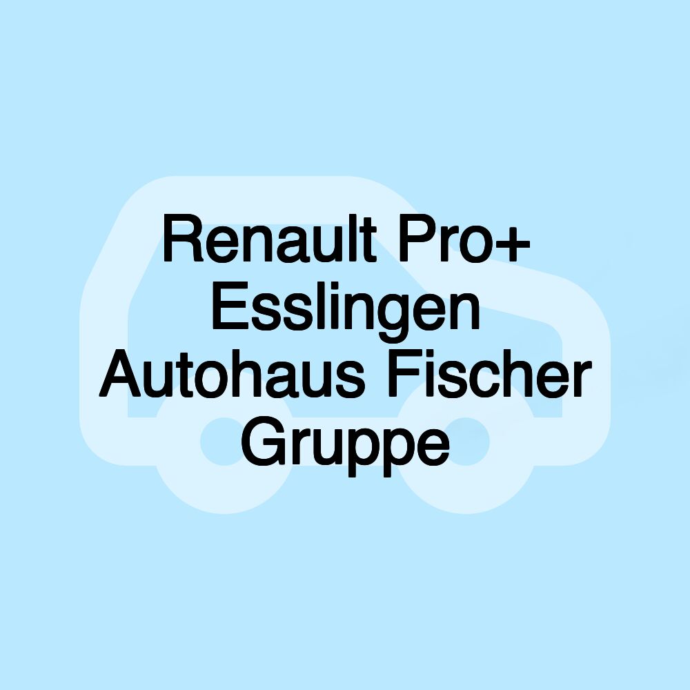 Renault Pro+ Esslingen Autohaus Fischer Gruppe