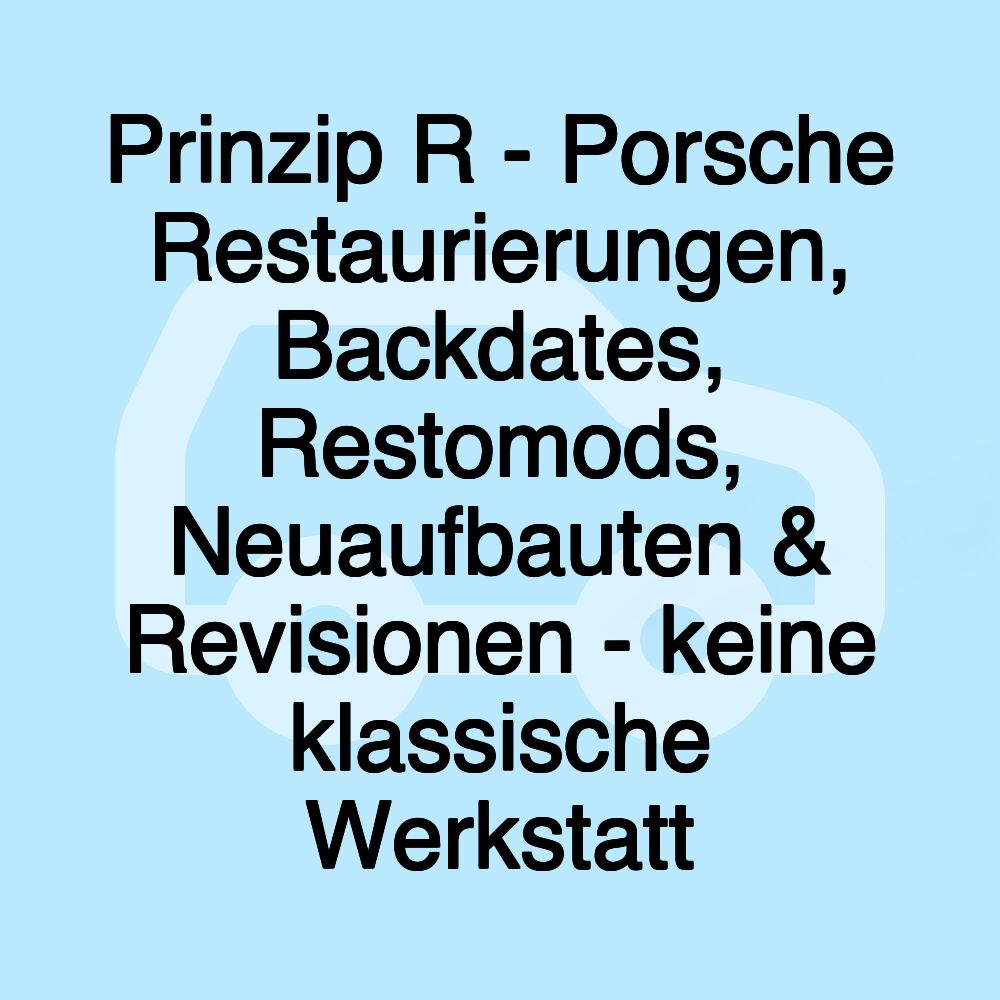 Prinzip R - Porsche Restaurierungen, Backdates, Restomods, Neuaufbauten & Revisionen - keine klassische Werkstatt