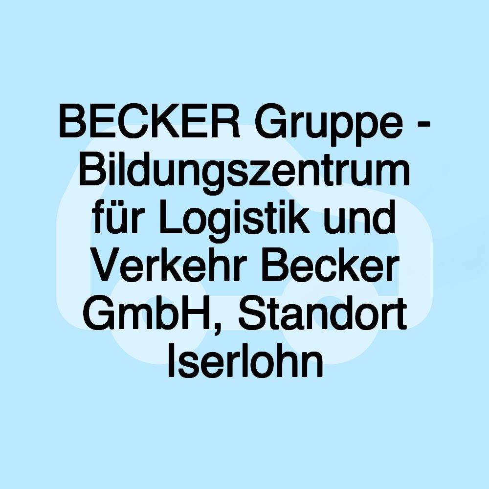 BECKER Gruppe - Bildungszentrum für Logistik und Verkehr Becker GmbH, Standort Iserlohn