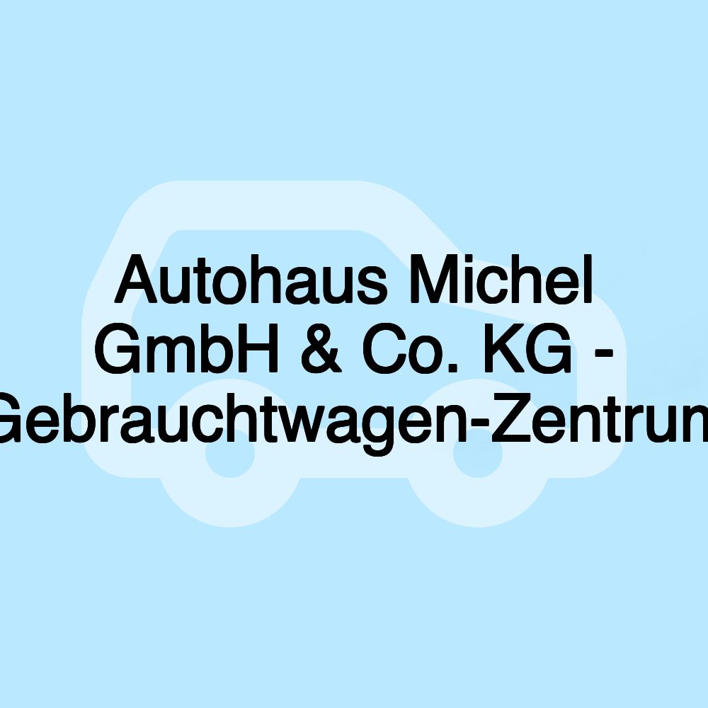 Autohaus Michel GmbH & Co. KG - Gebrauchtwagen-Zentrum