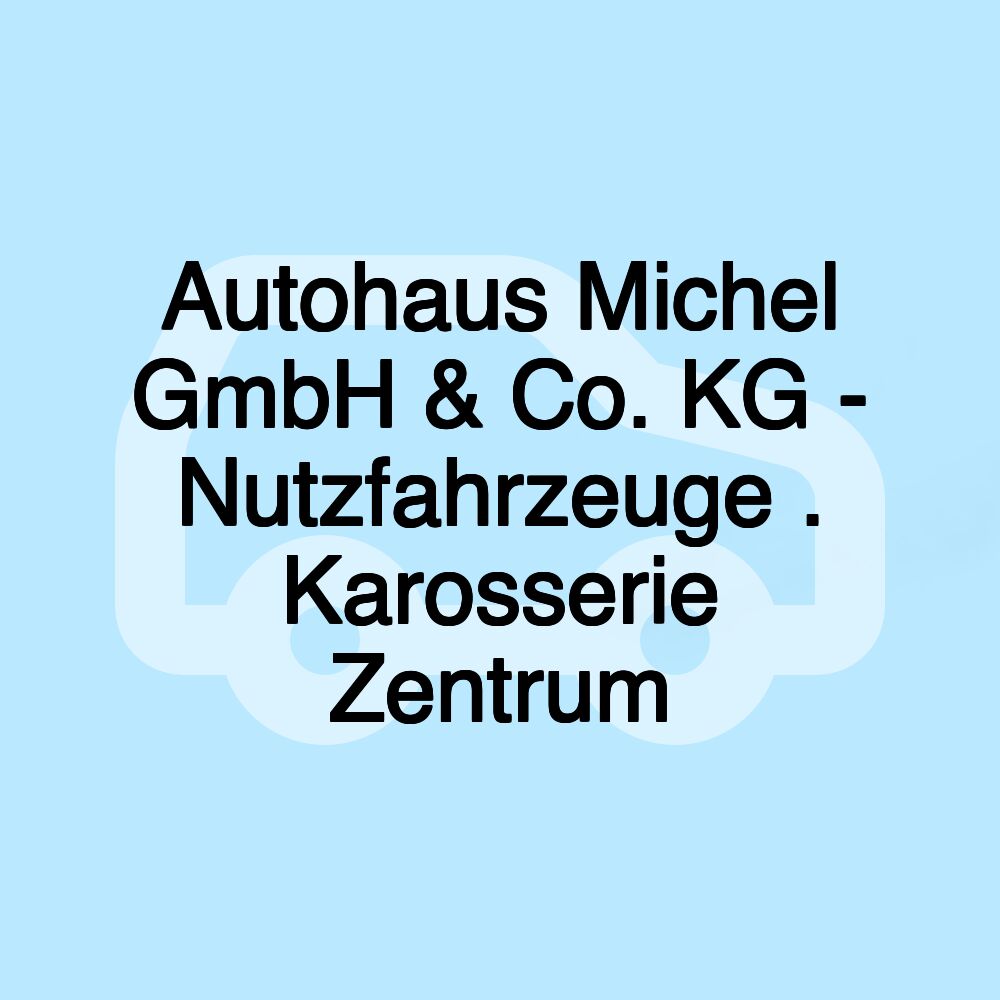 Autohaus Michel GmbH & Co. KG - Nutzfahrzeuge . Karosserie Zentrum