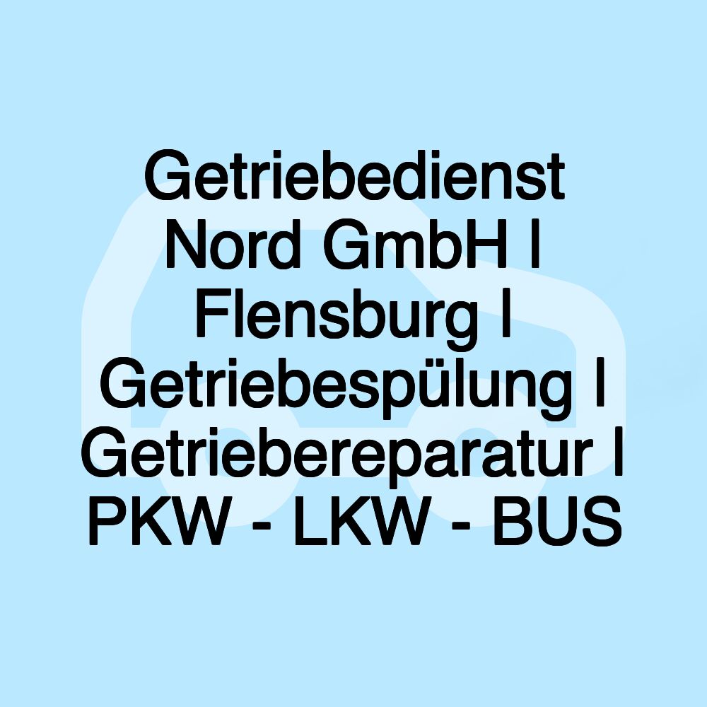 Getriebedienst Nord GmbH | Flensburg | Getriebespülung | Getriebereparatur | PKW - LKW - BUS