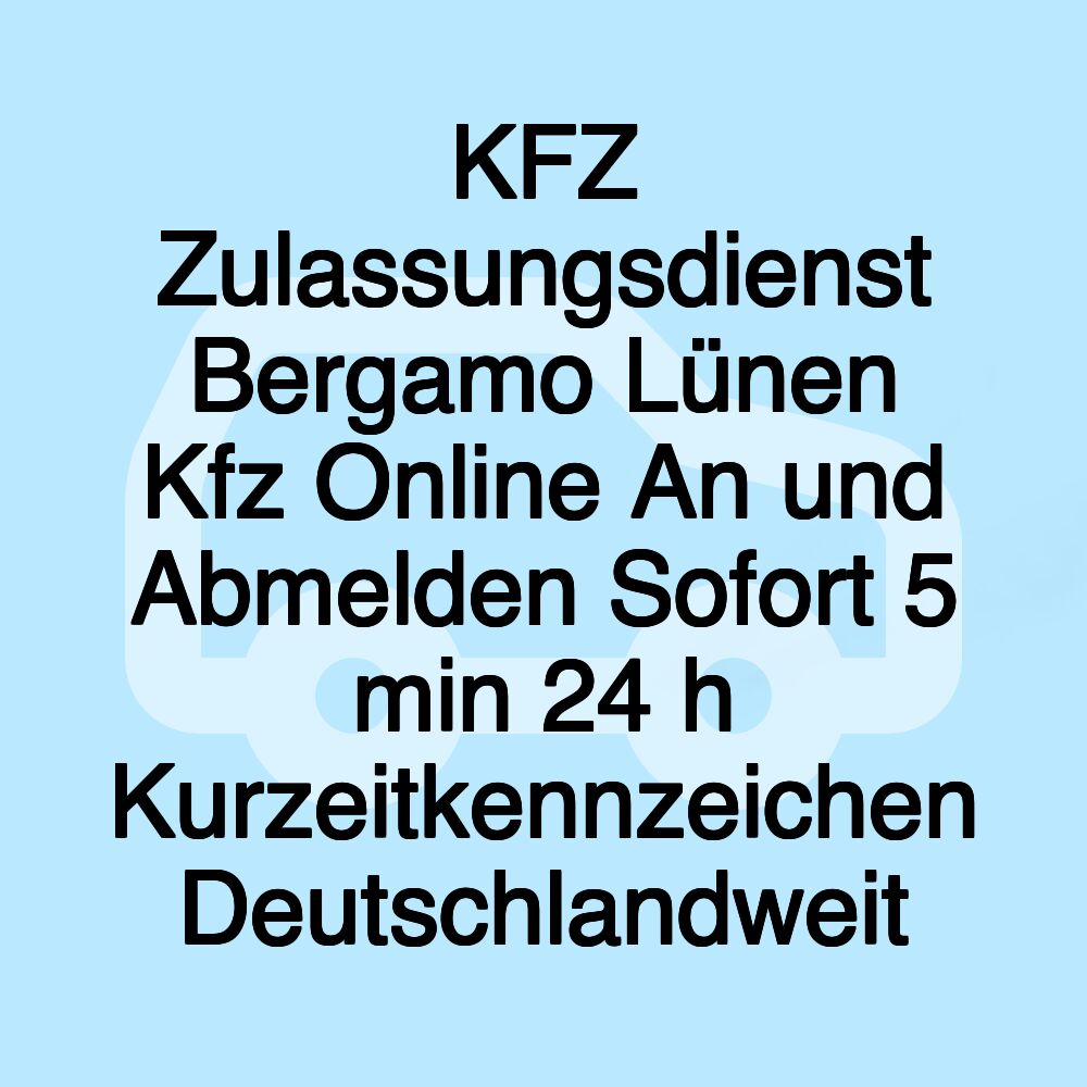 KFZ Zulassungsdienst Bergamo Lünen Kfz Online An und Abmelden Sofort 5 min 24 h Kurzeitkennzeichen Deutschlandweit