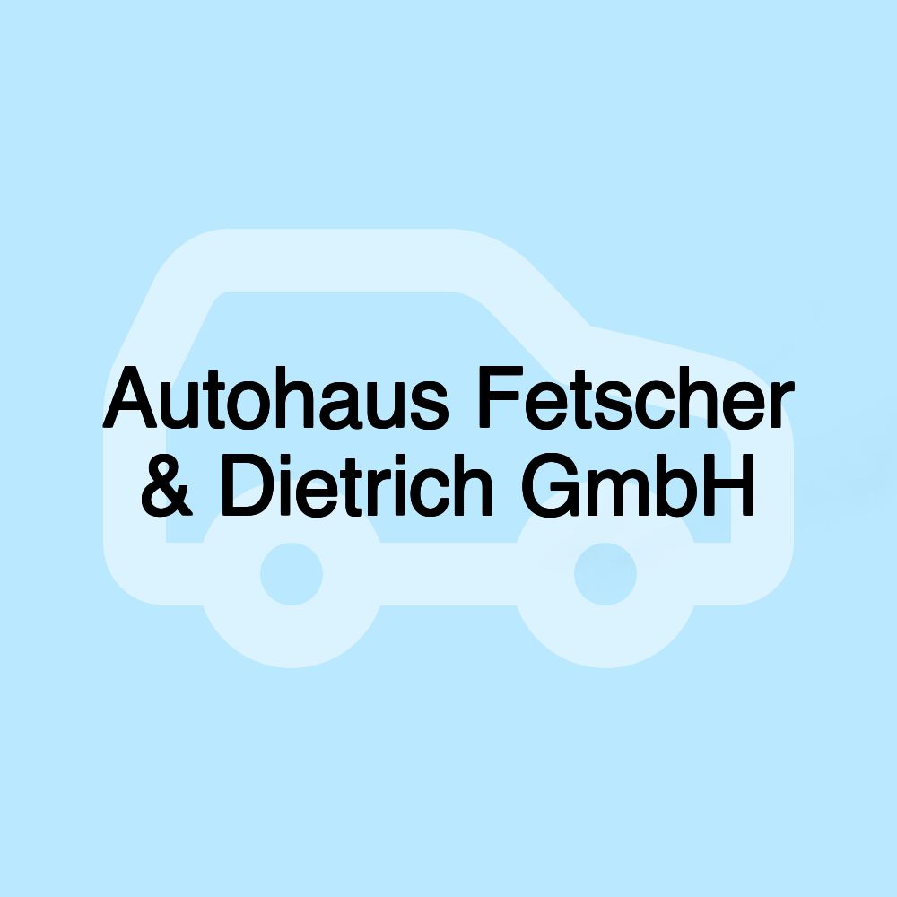 Autohaus Fetscher & Dietrich GmbH