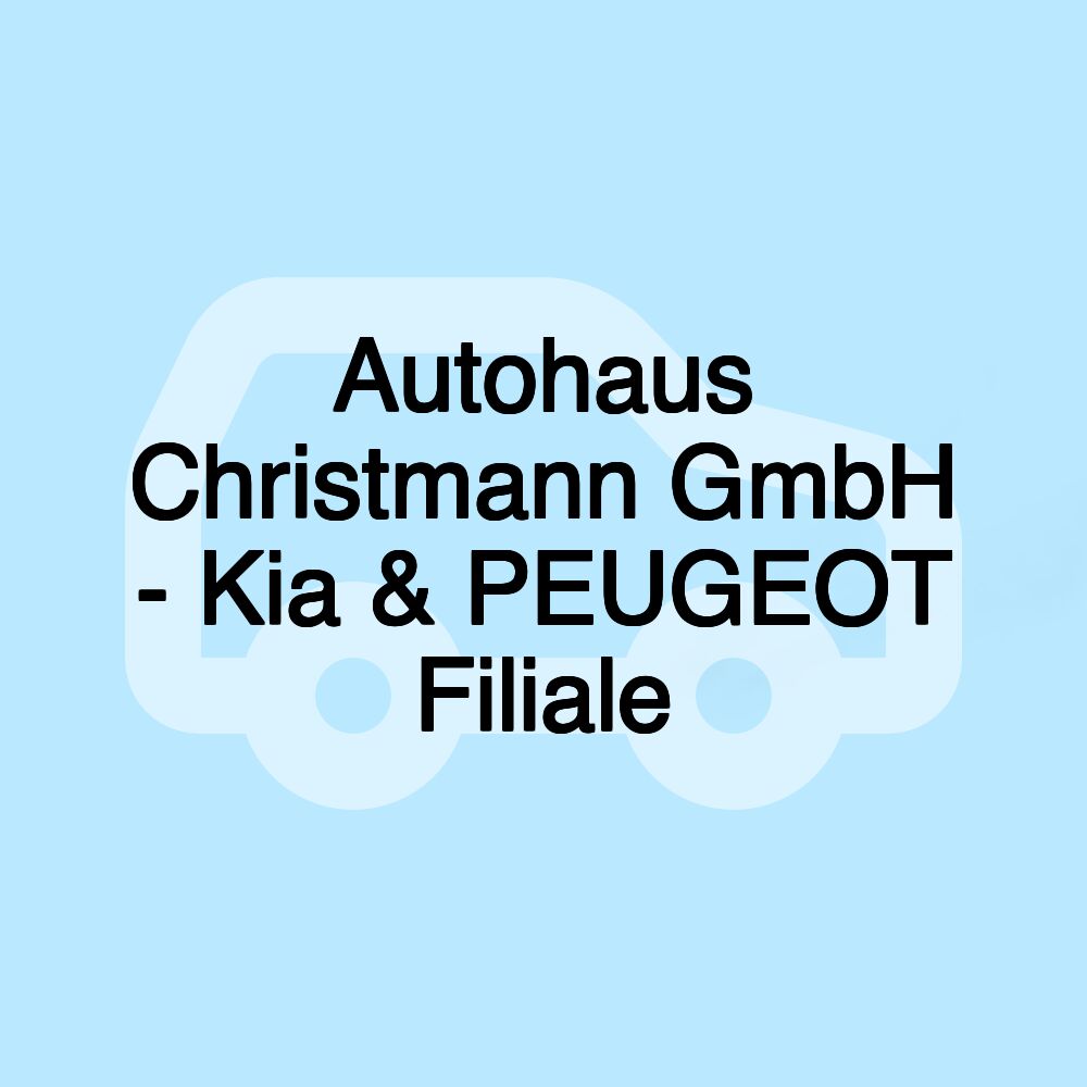 Autohaus Christmann GmbH - Kia & PEUGEOT Filiale