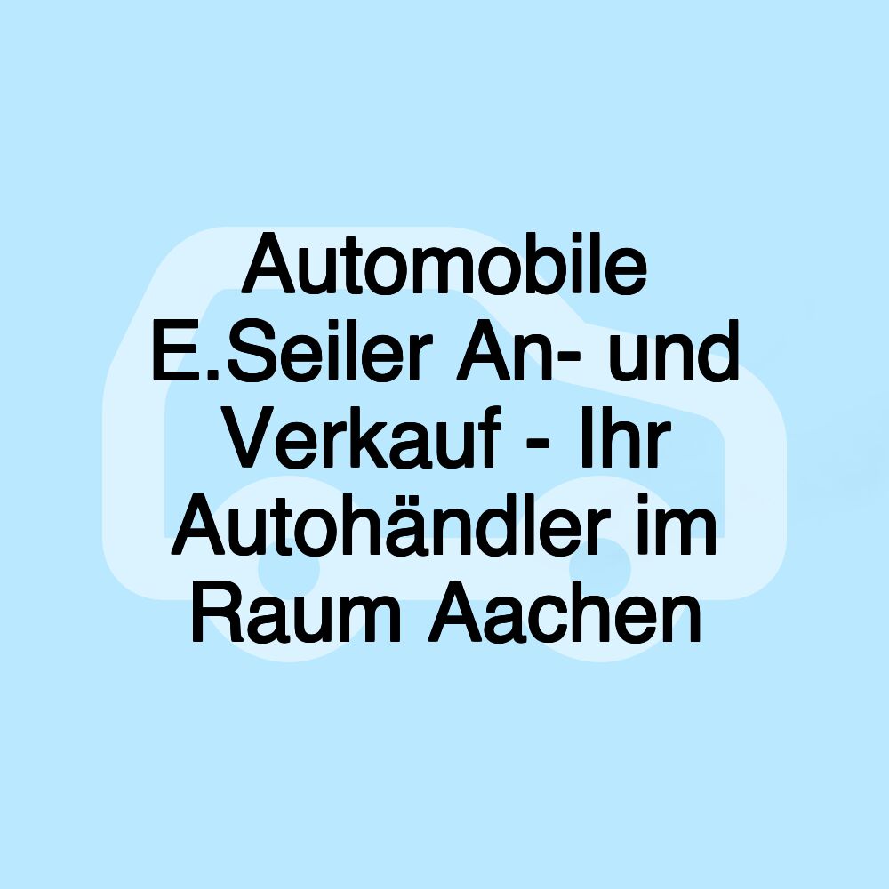 Automobile E.Seiler An- und Verkauf - Ihr Autohändler im Raum Aachen